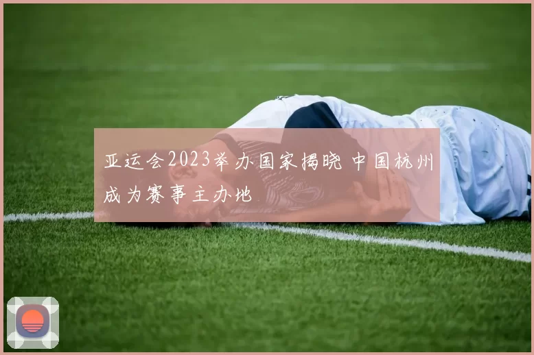 亚运会2023举办国家揭晓 中国杭州成为赛事主办地