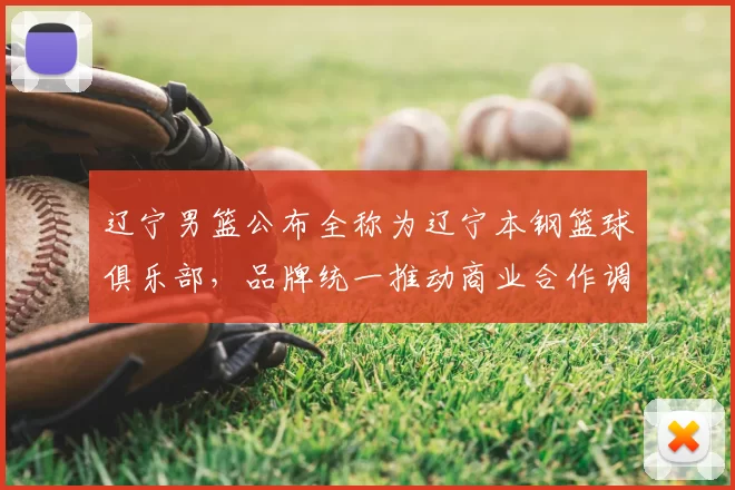 辽宁男篮公布全称为辽宁本钢篮球俱乐部，品牌统一推动商业合作调整