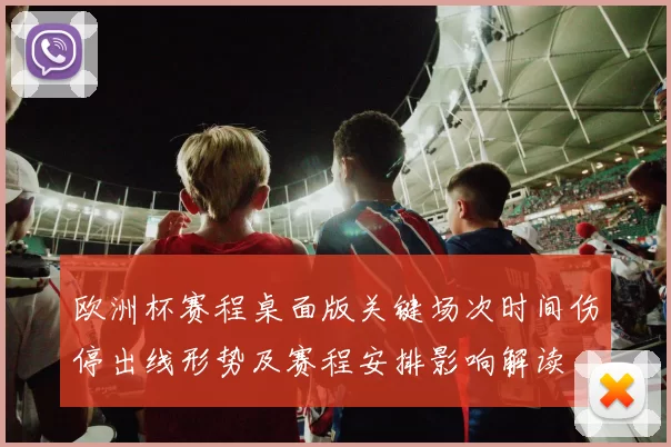 欧洲杯赛程桌面版关键场次时间伤停出线形势及赛程安排影响解读