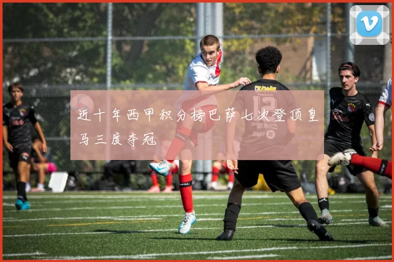 近十年西甲积分榜巴萨七次登顶皇马三度夺冠