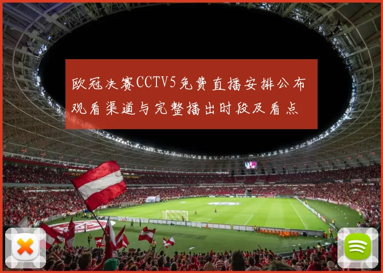 欧冠决赛CCTV5免费直播安排公布 观看渠道与完整播出时段及看点