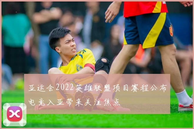 亚运会2022英雄联盟项目赛程公布电竞入亚带来关注焦点