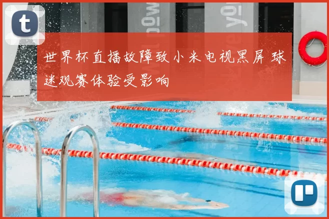 世界杯直播故障致小米电视黑屏 球迷观赛体验受影响