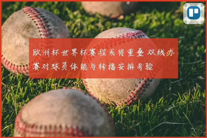 欧洲杯世界杯赛程或将重叠 双线办赛对球员体能与转播安排考验