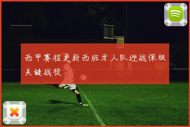 西甲赛程更新西班牙人队迎战保级关键战役