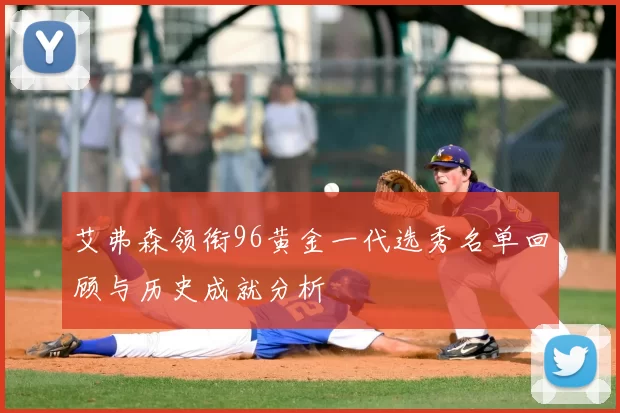 艾弗森领衔96黄金一代选秀名单回顾与历史成就分析