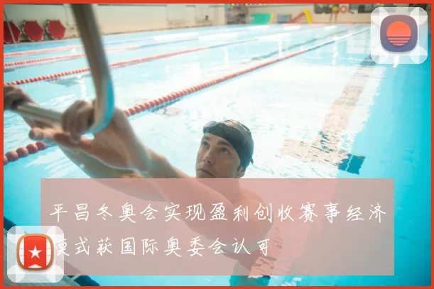 平昌冬奥会实现盈利创收赛事经济模式获国际奥委会认可