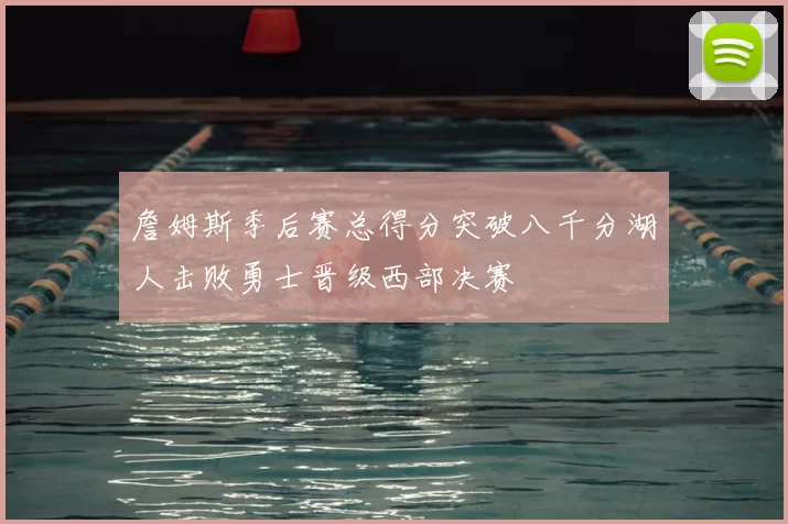 詹姆斯季后赛总得分突破八千分湖人击败勇士晋级西部决赛