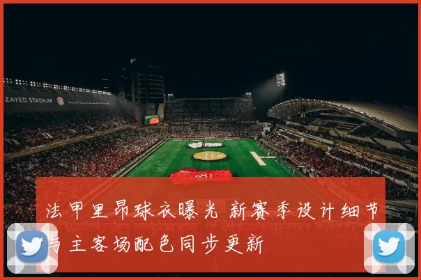 法甲里昂球衣曝光 新赛季设计细节与主客场配色同步更新