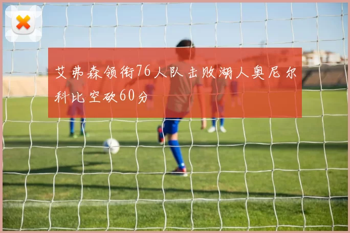 艾弗森领衔76人队击败湖人奥尼尔科比空砍60分