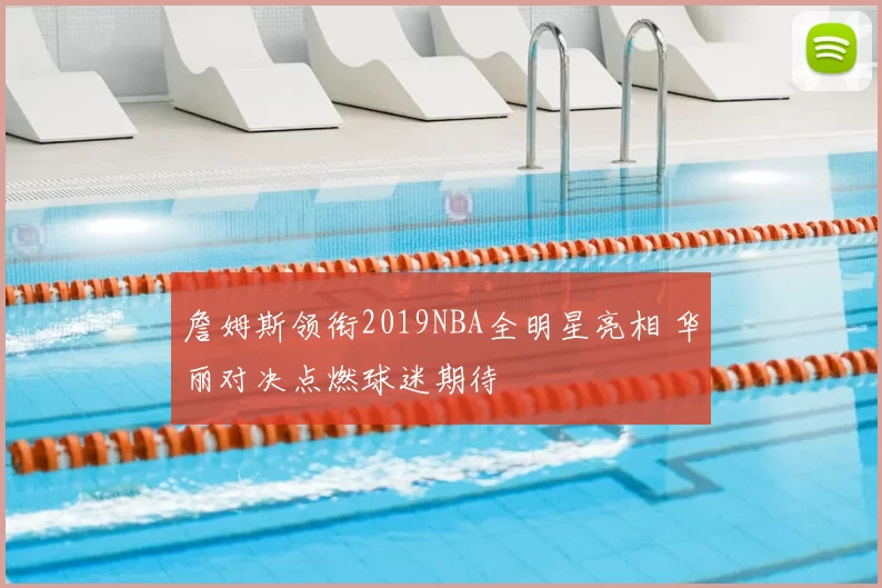 詹姆斯领衔2019NBA全明星亮相 华丽对决点燃球迷期待