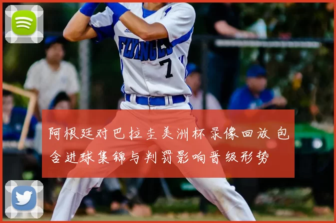 阿根廷对巴拉圭美洲杯录像回放 包含进球集锦与判罚影响晋级形势