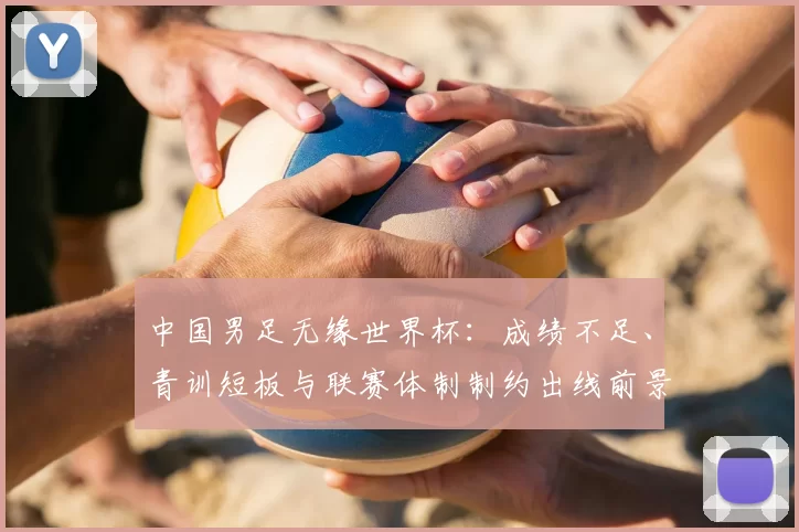 中国男足无缘世界杯：成绩不足、青训短板与联赛体制制约出线前景