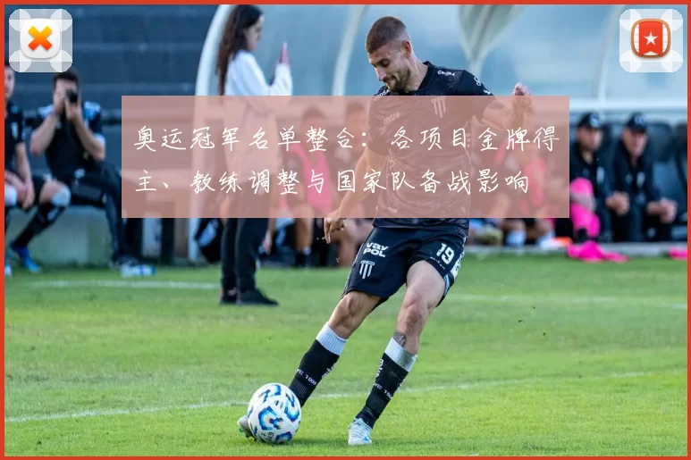 奥运冠军名单整合:各项目金牌得主、教练调整与国家队备战影响
