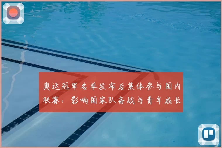 奥运冠军名单发布后集体参与国内联赛,影响国家队备战与青年成长路径