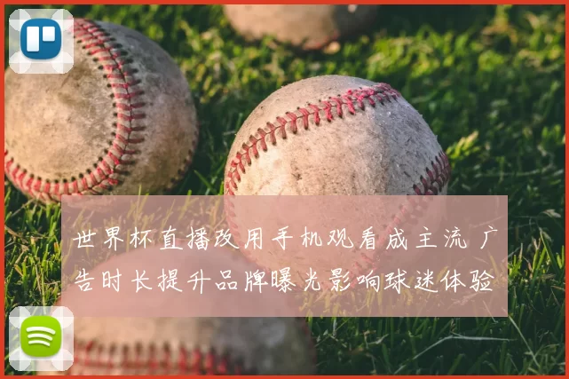 世界杯直播改用手机观看成主流 广告时长提升品牌曝光影响球迷体验