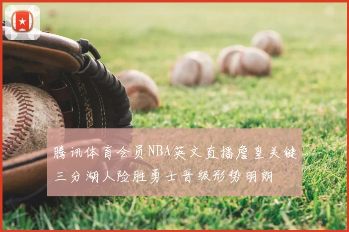 腾讯体育会员NBA英文直播詹皇关键三分湖人险胜勇士晋级形势明朗