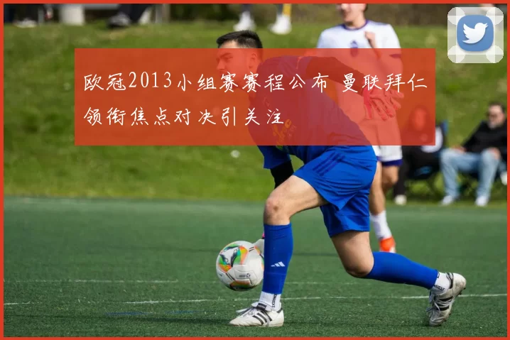 欧冠2013小组赛赛程公布 曼联拜仁领衔焦点对决引关注